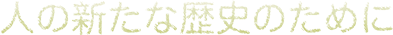 人の新たな歴史のために