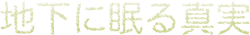 地下に眠る真実